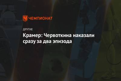 Алексей Червоткин - Маркус Крамер - Евгений Белов - Крамер: Червоткина наказали сразу за два эпизода - championat.com