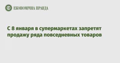 С 8 января в супермаркетах запретят продажу ряда повседневных товаров - epravda.com.ua - США