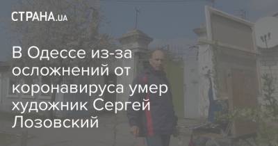 В Одессе из-за осложнений от коронавируса умер художник Сергей Лозовский - strana.ua - Одесса