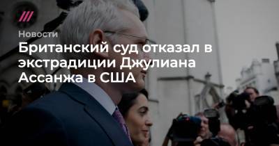 Джулиан Ассанж - Британский суд отказал в экстрадиции Джулиана Ассанжа в США - tvrain.ru - США - Англия - Лондон - Швеция - Эквадор