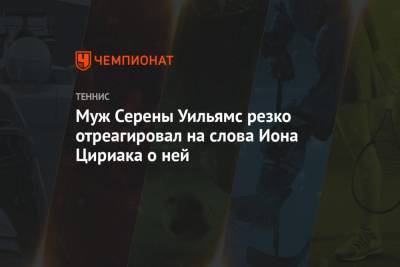 Серены Уильямс - Алексис Оганян - Муж Серены Уильямс резко отреагировал на слова Иона Цириака о ней - championat.com - США - Испания - Болгария - Мадрид