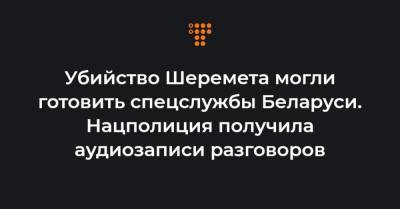 Павел Шеремет - Игорь Макар - Вадим Зайцев - Убийство Шеремета могли готовить спецслужбы Беларуси. Нацполиция получила аудиозаписи разговоров - hromadske.ua - Белоруссия - Минск - Брюссель