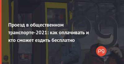 Проезд в общественном транспорте-2021: как оплачивать и кто сможет ездить бесплатно - thepage.ua - Киев