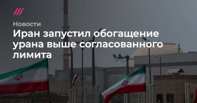 Иран запустил обогащение урана выше согласованного лимита - tvrain.ru - Иран - Тегеран