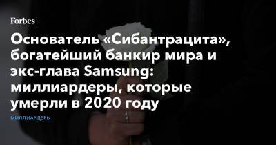 Основатель «Сибантрацита», богатейший банкир мира и экс-глава Samsung: миллиардеры, которые умерли в 2020 году - forbes.ru - Бостон