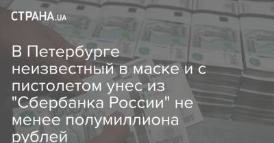 В Петербурге неизвестный в маске и с пистолетом унес из "Сбербанка России" не менее полумиллиона рублей - strana.ua - Санкт-Петербург - Грузия - Зугдиди