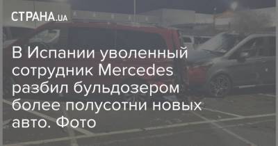 Mercedes - В Испании уволенный сотрудник Mercedes разбил бульдозером более полусотни новых авто. Фото - strana.ua - Испания