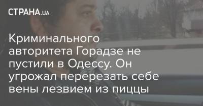 Криминального авторитета Горадзе не пустили в Одессу. Он угрожал перерезать себе вены лезвием из пиццы - strana.ua - Турция - Одесса - Азербайджан