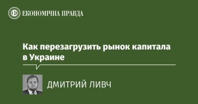 Как перезагрузить рынок капитала в Украине - epravda.com.ua - Україна