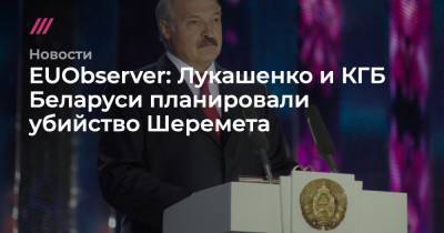 Павел Шеремет - EUObserver: Лукашенко и КГБ Беларуси планировали убийство Шеремета - tvrain.ru - Москва - Белоруссия - Минск