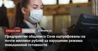 Предприятия общепита Сочи оштрафованы на почти миллион рублей за нарушение режима повышенной готовности - kubnews.ru - Сочи - Краснодарский край