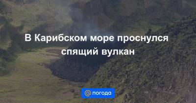В Карибском море проснулся спящий вулкан - news.mail.ru