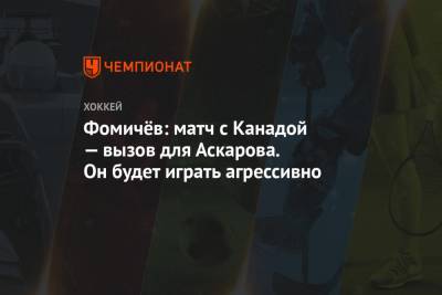 Ярослав Аскаров - Фомичёв: матч с Канадой — вызов для Аскарова. Он будет играть агрессивно - championat.com - Канада