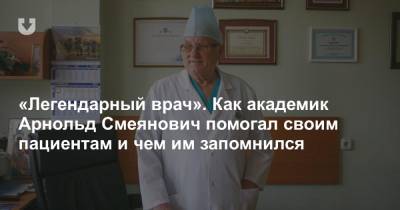 «Легендарный врач». Как академик Арнольд Смеянович помогал своим пациентам и чем им запомнился - news.tut.by