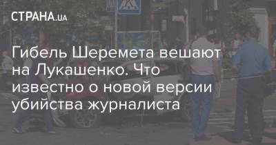 Павел Шеремет - Гибель Шеремета вешают на Лукашенко. Что известно о новой версии убийства журналиста - strana.ua - Белоруссия