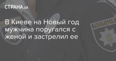 В Киеве на Новый год мужчина поругался с женой и застрелил ее - strana.ua - Киев