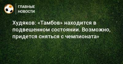 Павел Худяков - Худяков: «Тамбов» находится в подвешенном состоянии. Возможно, придется сняться с чемпионата» - bombardir.ru - Краснодарский край - Турция - Тамбов - Саранск - Крымск