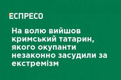 На свободу вышел крымский татарин, которого оккупанты незаконно осудили за экстремизм - ru.espreso.tv
