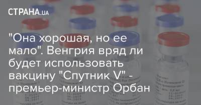 Виктор Орбан - "Она хорошая, но ее мало". Венгрия вряд ли будет использовать вакцину "Спутник V" - премьер-министр Орбан - strana.ua - Венгрия