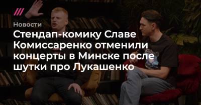 Стендап-комику Славе Комиссаренко отменили концерты в Минске после шутки про Лукашенко - tvrain.ru - Минск - Гомель - Витебск