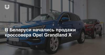 В Беларуси начались продажи кроссовера Opel Grandland X - news.tut.by - Белоруссия