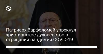 Патриарх Варфоломей упрекнул христианское духовенство в отрицании пандемии COVID-19 - liga.net