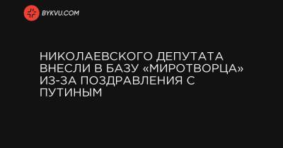 Владимир Путин - Николаевского депутата внесли в базу «Миротворца» из-за поздравления с Путиным - bykvu.com - Украина - Николаев
