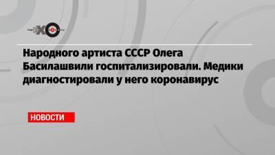 Олег Басилашвили - Народного артиста СССР Олега Басилашвили госпитализировали. Медики диагностировали у него коронавирус - echo.msk.ru - Санкт-Петербург
