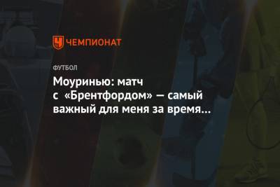 Жозе Моуринью - Моуринью: матч с «Брентфордом» — самый важный для меня за время работы с «Тоттенхэмом» - championat.com - Англия