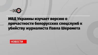 Павел Шеремет - Игорь Макар - Вадим Зайцев - МВД Украины изучает версию о причастности белорусских спецслужб к убийству журналиста Павла Шеремета - echo.msk.ru - Белоруссия