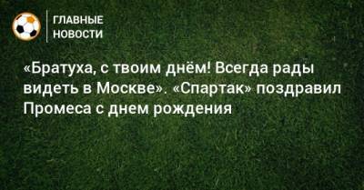 Квинси Промес - «Братуха, с твоим днeм! Всегда рады видеть в Москве». «Спартак» поздравил Промеса с днем рождения - bombardir.ru - Москва