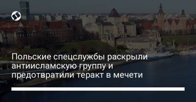 Польские спецслужбы раскрыли антиисламскую группу и предотвратили теракт в мечети - liga.net
