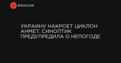 Наталья Диденко - Украину накроет циклон Ahmet: синоптик предупредила о непогоде - bykvu.com - Киевская обл. - Николаевская обл. - Черкасская обл. - Одесская обл. - Житомирская обл.