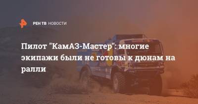 Дмитрий Сотников - Пилот "КамАЗ-Мастер": многие экипажи были не готовы к дюнам на ралли - ren.tv