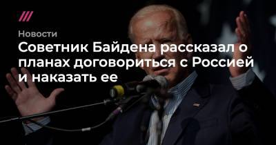 Советник Байдена рассказал о планах договориться с Россией и наказать ее - tvrain.ru - Москва - США