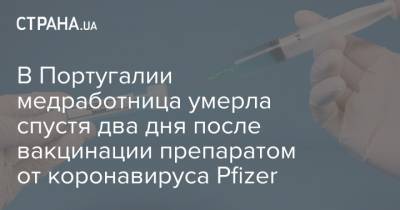 В Португалии медработница умерла спустя два дня после вакцинации препаратом от коронавируса Pfizer - strana.ua - Португалия
