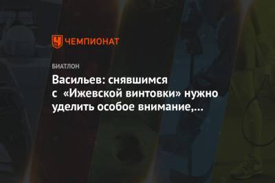 Дмитрий Васильев - Васильев: снявшимся с «Ижевской винтовки» нужно уделить особое внимание, проверять почаще - championat.com - Тюменская обл. - Югра