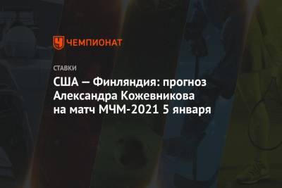 Александр Кожевников - США — Финляндия: прогноз Александра Кожевникова на матч МЧМ-2021 5 января - championat.com - США - Финляндия