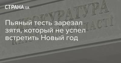 Пьяный тесть зарезал зятя, который не успел встретить Новый год - strana.ua - Киев