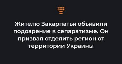 Жителю Закарпатья объявили подозрение в сепаратизме. Он призвал отделить регион от территории Украины - hromadske.ua - Берегово - Закарпатья