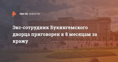 Кейт Миддлтон - Экс-сотрудник Букингемского дворца приговорен к 8 месяцам за кражу - ren.tv