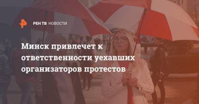 Андрей Швед - Минск привлечет к ответственности уехавших организаторов протестов - ren.tv - Белоруссия - Минск