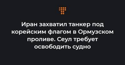 Иран захватил танкер под корейским флагом в Ормузском проливе. Сеул требует освободить судно - hromadske.ua - Южная Корея - Англия - Иран - Эмираты - Сеул