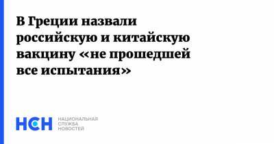 В Греции назвали российскую и китайскую вакцину «не прошедшей все испытания» - nsn.fm - Греция