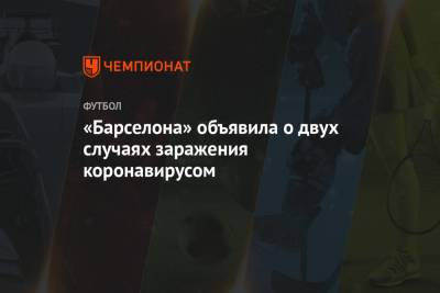 Рональд Куман - «Барселона» объявила о двух случаях заражения коронавирусом - championat.com - Испания