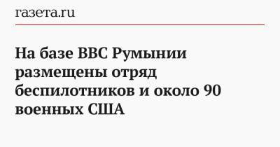 На базе ВВС Румынии размещены отряд беспилотников и около 90 военных США - gazeta.ru - США - Румыния