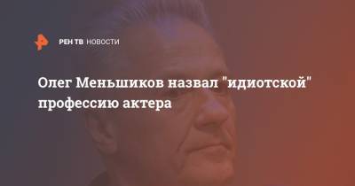 Олег Меньшиков - Олег Меньшиков назвал "идиотской" профессию актера - ren.tv