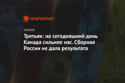 Владислав Третьяк - Третьяк: на сегодняшний день Канада сильнее нас. Сборная России не дала результата - championat.com - Канада