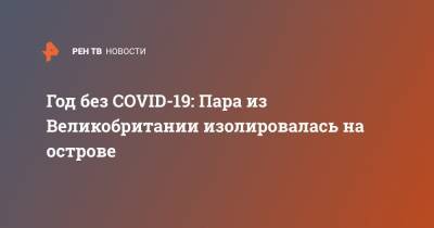 Год без COVID-19: Пара из Великобритании изолировалась на острове - ren.tv - Англия - Ирландия