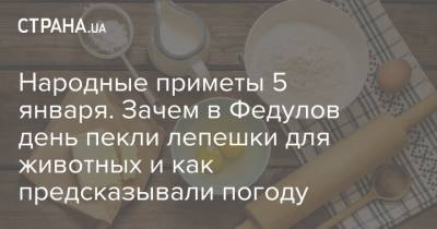 Народные приметы 5 января. Зачем в Федулов день пекли лепешки для животных и как предсказывали погоду - strana.ua